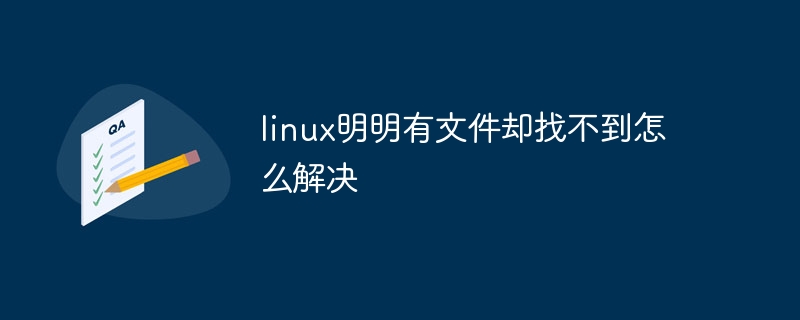 linux明明有文件却找不到怎么解决