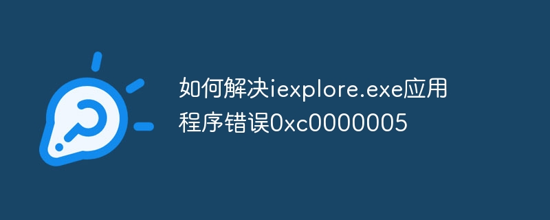 如何解决iexplore.exe应用程序错误0xc0000005