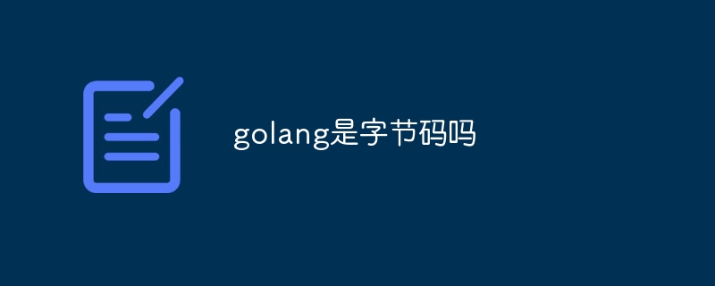 golang是字节码吗