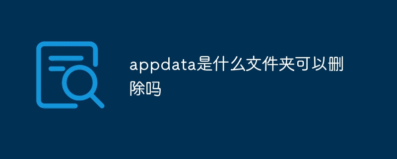 appdata是什么文件夹可以删除吗